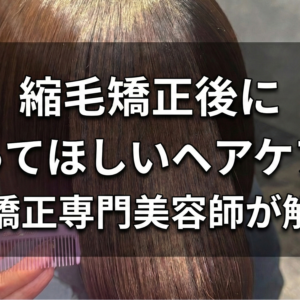 縮毛矯正後にやってほしいヘアケアを縮毛矯正専門美容師が解説！