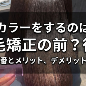 カラーをするのは縮毛矯正の前？後？正しい順番とメリット、デメリットを解説！