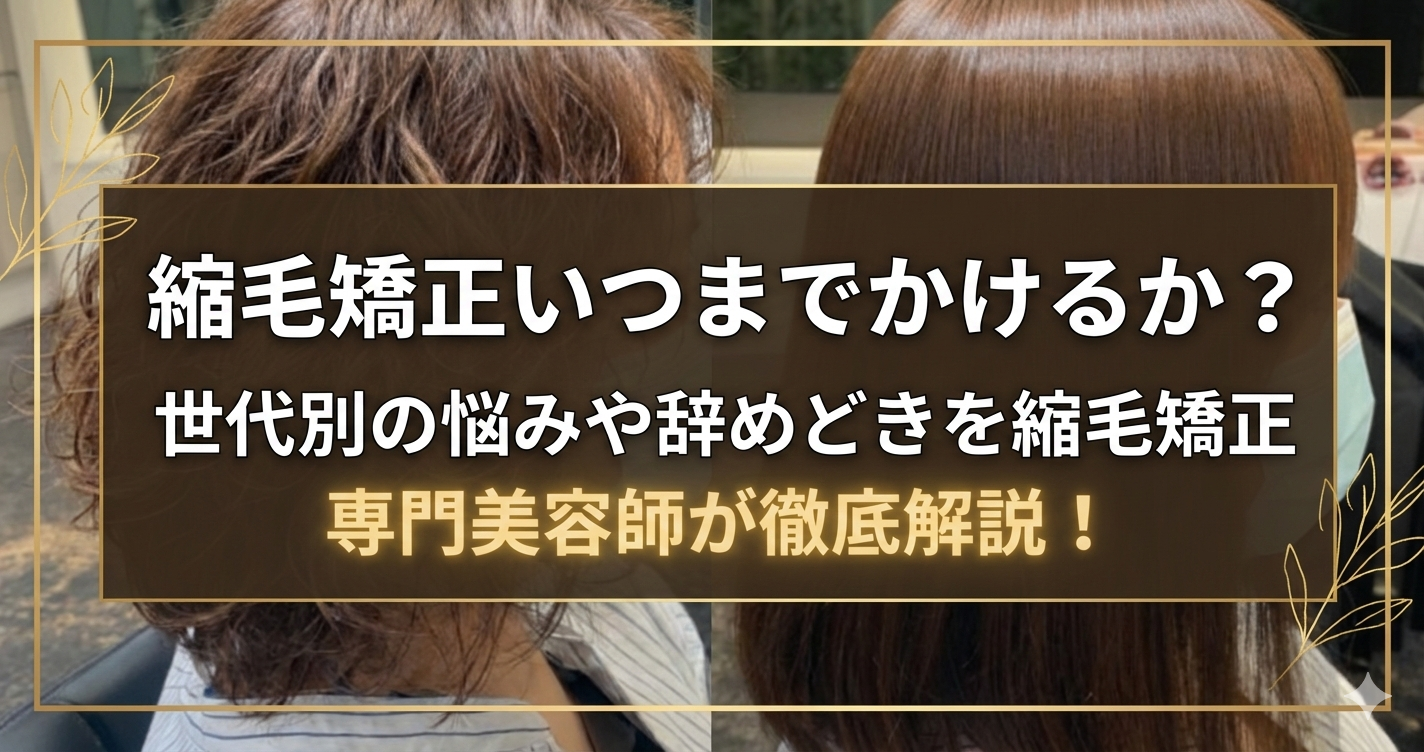 縮毛矯正いつまでかけるか？世代別の悩みや辞めどきを縮毛矯正専門美容師が徹底解説！