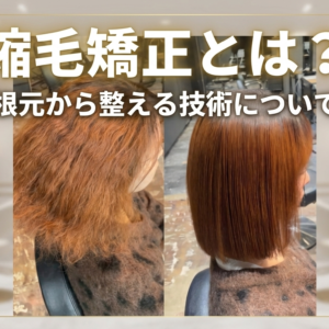縮毛矯正とは？くせ毛を根本から整える技術について[まとめ]