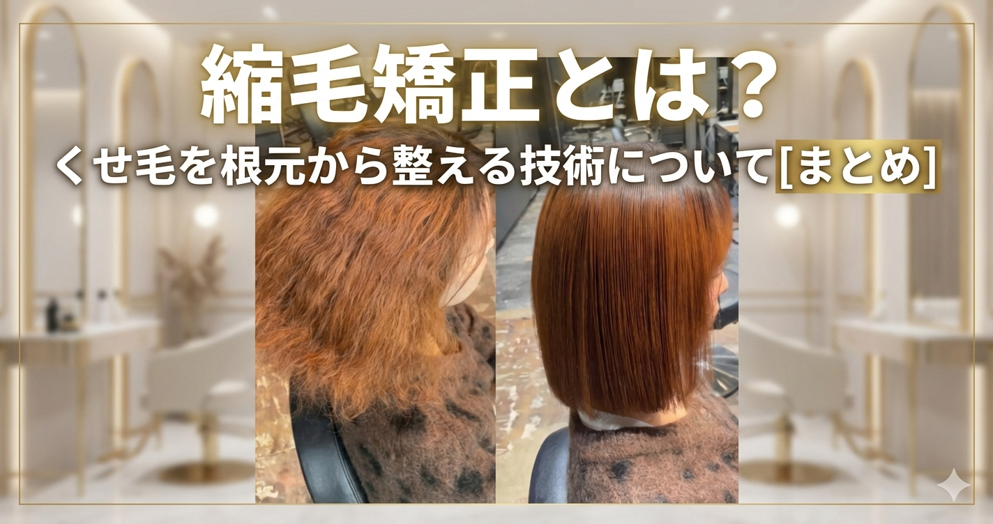 縮毛矯正とは？くせ毛を根本から整える技術について[まとめ]