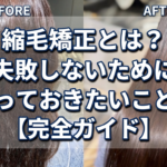 縮毛矯正とは？失敗しないために知っておきたいこと！【完全ガイド】