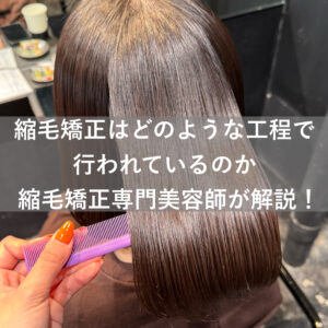 実際何をしているの？縮毛矯正はどのような工程で行われるのか縮毛矯正専門美容師が解説！