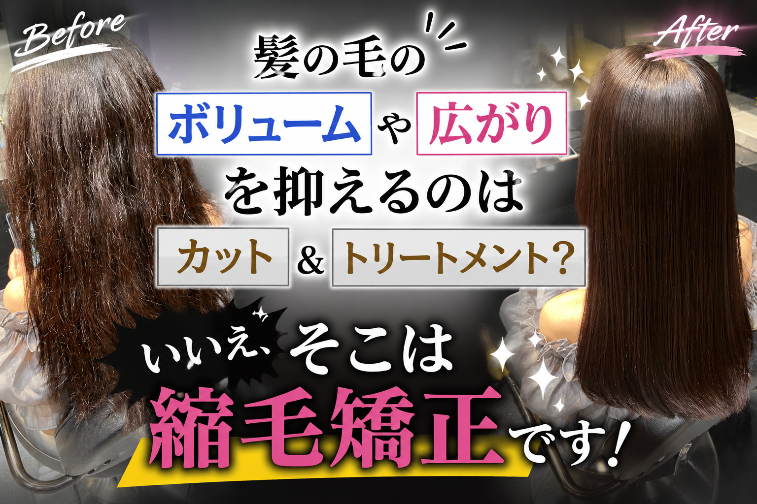 髪の毛のボリュームや広がりを抑えるのはカット＆トリートメント？いいえ、そこは縮毛矯正です！