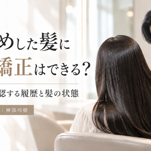 黒染めした髪に縮毛矯正はできる？神部が施術前に確認する履歴と髪の状態