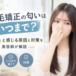 縮毛矯正の匂いはいつまで？「臭い」と感じる原因と対策を美容師が解説