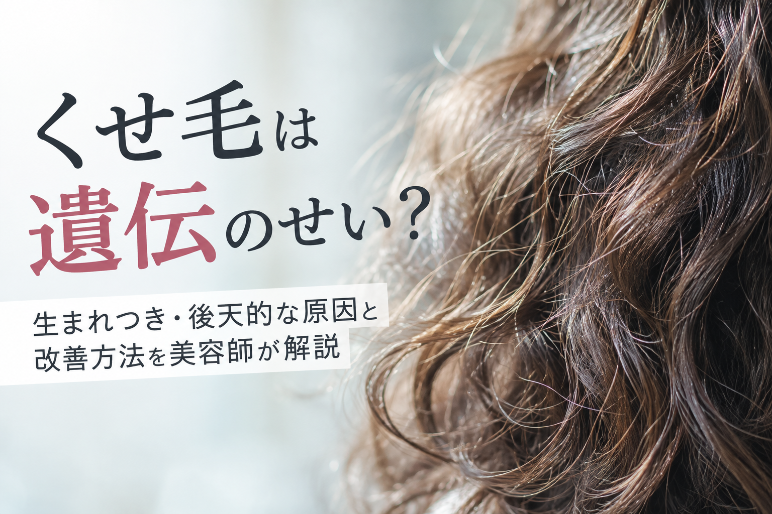 くせ毛は遺伝のせい？生まれつき・後天的な原因と改善方法を美容師が解説